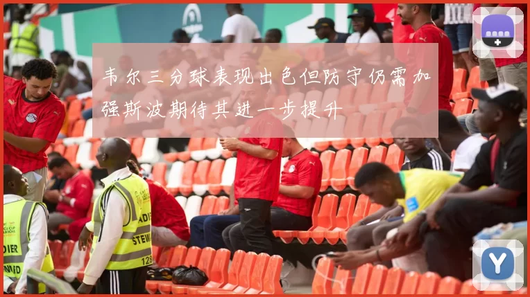 韦尔三分球表现出色但防守仍需加强斯波期待其进一步提升