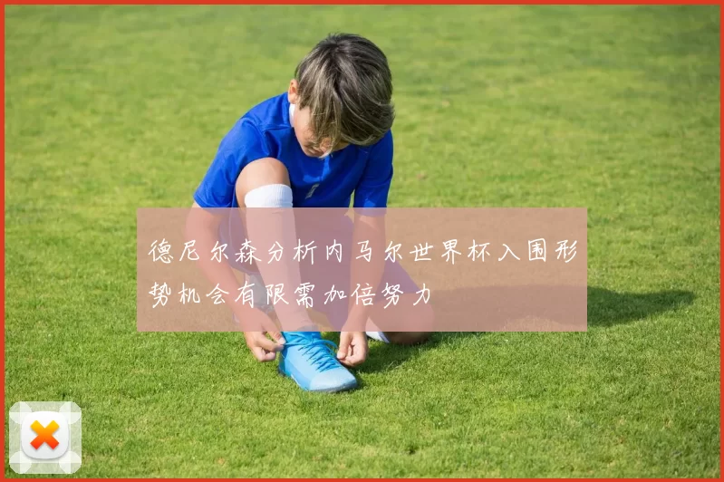 德尼尔森分析内马尔世界杯入围形势机会有限需加倍努力